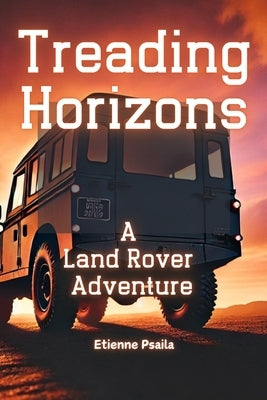 Treading Horizons: A Land Rover Adventure by Psaila, Etienne