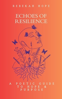 Echoes of Resilience: A Poetic Guide to Hope & Purpose by Hope, Rebekah