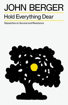 Hold Everything Dear: Dispatches on Survival and Resistance by Berger, John