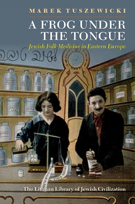 A Frog Under the Tongue: Jewish Folk Medicine in Eastern Europe by Tuszewicki, Marek