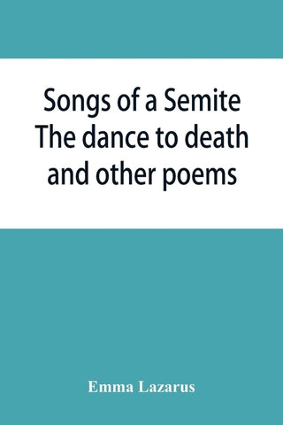 Songs of a Semite: The dance to death and other poems by Lazarus, Emma