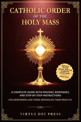 Catholic Order of the Holy Mass: A Complete Guide with Prayers, Responses, and Step-by-Step Instructions for Newcomers and Those Rekindling their Prac by Press, Virtus Dei
