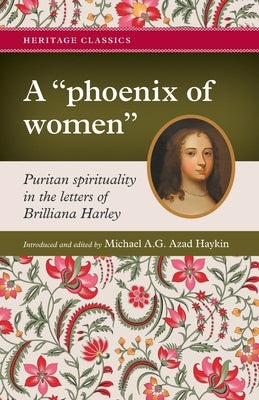 A "phoenix of women": Puritan spirituality in the letters of Brilliana Harley by Haykin, Michael A. G.