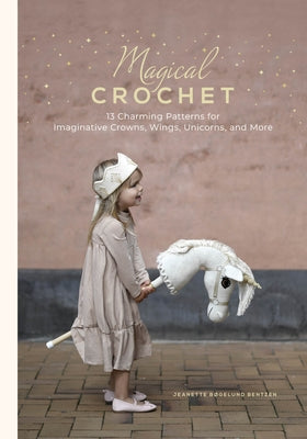 Magical Crochet: 13 Charming Patterns for Imaginative Crowns, Wings, Unicorns, and More (Step-By-Step Crochet Patterns - DIY Fantasy Craft Ideas for C by Bentzen, Jeanette B&#195;&#184;gelund