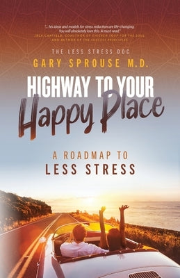 Highway to Your Happy Place: The Roadmap to Less Stress by Sprouse, Gary