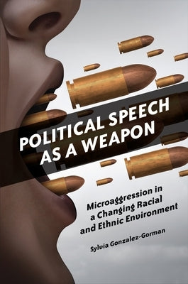 Political Speech as a Weapon: Microaggression in a Changing Racial and Ethnic Environment by Gonzalez-Gorman, Sylvia