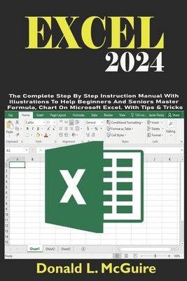 Excel 2024: The Complete Step By Step Instruction Manual With Illustrations To Help Beginners And Seniors Master Formula, Chart On by L. McGuire, Donald