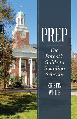 Prep: The Parent's Guide to Boarding Schools by White, Kristin
