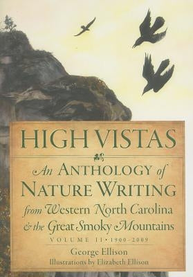 High Vistas:: An Anthology of Nature Writing from Western North Carolina and the Great Smoky Mountains, Volume II, 1900-2009 by Ellison, George