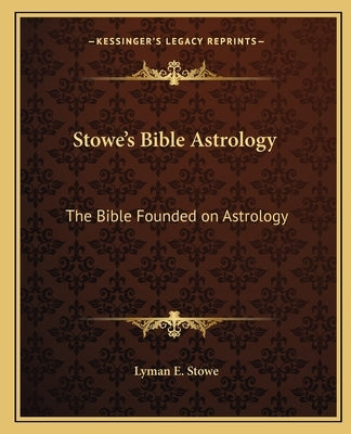 Stowe's Bible Astrology: The Bible Founded on Astrology by Stowe, Lyman E.