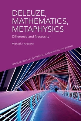 Deleuze, Mathematics, Metaphysics: Difference and Necessity by Ardoline, Michael J.