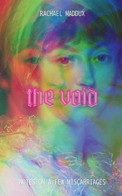 The Void: Notes On A Few Miscarriages by Maddux, Rachael
