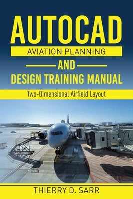 AutoCAD Aviation Planning and Design Training Manual: Two-Dimensional Airfield Layout by Sarr, Thierry D.