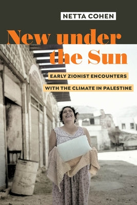 New Under the Sun: Early Zionist Encounters with the Climate in Palestine by Cohen, Netta