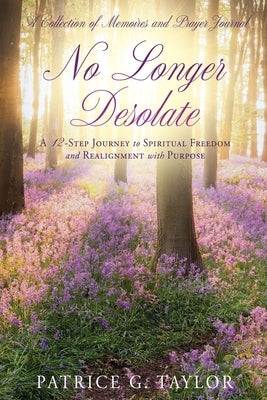 No Longer Desolate: A 12-Step Journey to Spiritual Freedom and Realignment with Purpose by Taylor, Patrice G.