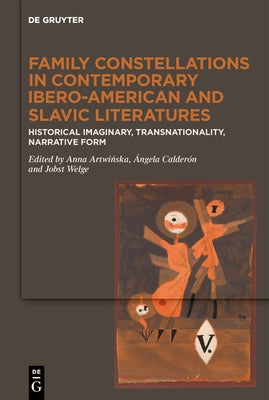 Family Constellations in Contemporary Ibero-American and Slavic Literatures: Historical Imaginary, Transnationality, Narrative Form by Artwi&#324;ska, Anna