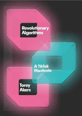 Revolutionary Algorithms: A Tiktok Manifesto by Akers, Torey