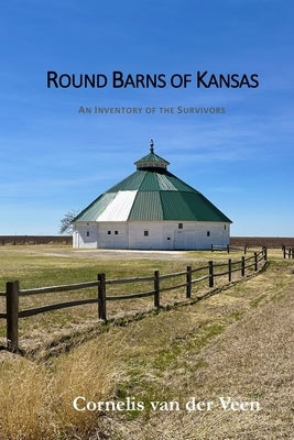 Round Barns of Kansas: An Inventory of the Survivors by Van Der Veen, Cornelis