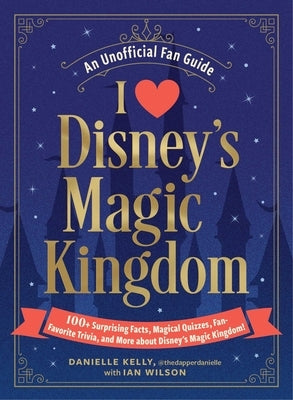 I Love Disney's Magic Kingdom: 100+ Surprising Facts, Magical Quizzes, Fan-Favorite Trivia, and More about Disney's Magic Kingdom! by Kelly, Danielle