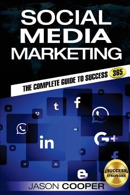 Social Media Marketing: Complete Guide to Social Media Marketing 365 How to Successfully Boost your business with Social Media Marketing A-Z by Cooper, Jason