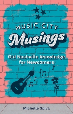 Music City Musings: Old Nashville Knowledge for Newcomers by Spiva, Michelle