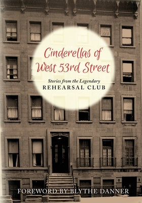 Cinderella's of West 53rd Street: Stories from the Legendary Rehearsal Club by Alumnae, Rehearsal Club
