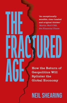 The Fractured Age: How the Return of Geopolitics Will Splinter the Global Economy by Shearing, Neil