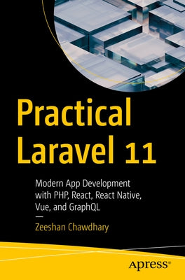 Practical Laravel 11: Modern App Development with Php, React, React Native, Vue and Graphql by Chawdhary, Zeeshan