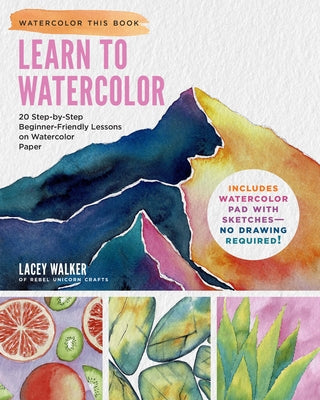 Learn to Watercolor: 20 Step-By-Step Beginner-Friendly Lessons on Watercolor Paper by Walker, Lacey