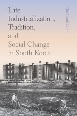 Late Industrialization, Tradition, and Social Change in South Korea by Ha, Yong-Chool