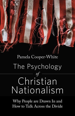 The Psychology of Christian Nationalism: Why People Are Drawn In and How to Talk Across the Divide by Cooper-White, Pamela