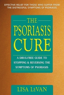 The Psoriasis Cure: A Drug-Free Guide to Stopping and Reversing the Symptoms of Psoriasis by Levan, Lisa