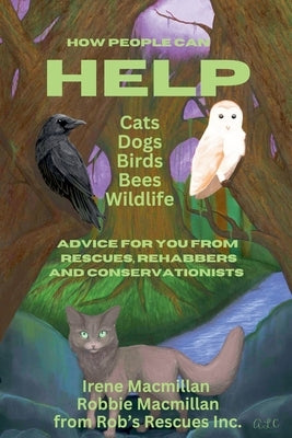 How People Can Help Cats, Dogs, Birds, Bees and Wildlife: Advice For You From Rescues, Rehabbers and Conservationists by MacMillan, Irene