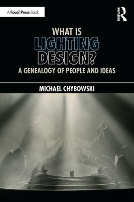 What Is Lighting Design?: A Genealogy of People and Ideas by Chybowski, Michael