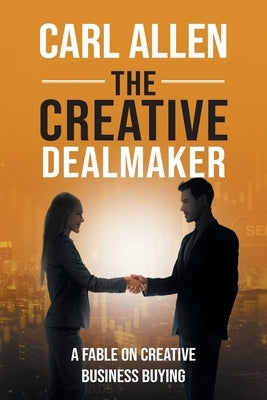 The Creative Dealmaker: A Fable on Creative Business Buying by Allen, Carl