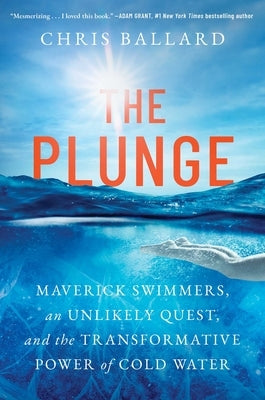 The Plunge: Maverick Swimmers, an Unlikely Quest, and the Transformative Power of Cold Water by Ballard, Chris