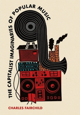 The Capitalist Imaginaries of Popular Music by Fairchild, Charles
