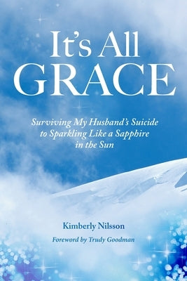 It's All Grace: Surviving My Husband's Suicide to Sparkling Like a Sapphire in the Sun by Nilsson, Kimberly