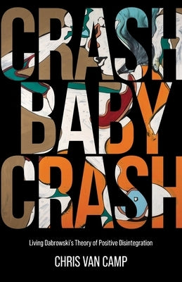 Crash Baby Crash: Living Dabrowski's Theory of Positive Disintegration by Van Camp, Chris