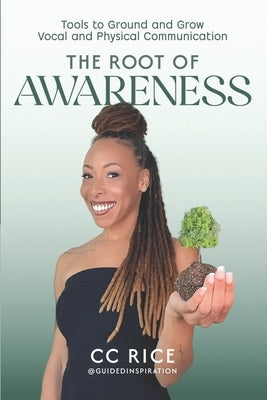 The Root of Awareness: Tools to Ground and Grow Vocal and Physical Communication by Rice, CC