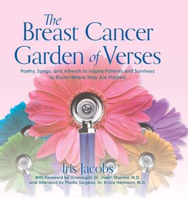 The Breast Cancer Garden of Verses: Poetry, Songs, and Artwork to Inspire Patients and Survivors to Bloom Where They Are Planted by Jacobs, Iris
