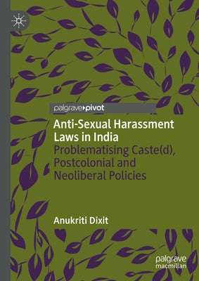 Anti-Sexual Harassment Laws in India: Problematising Caste(d), Postcolonial and Neoliberal Policies by Dixit, Anukriti