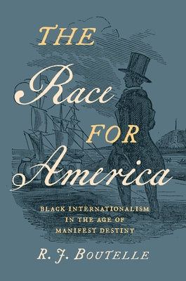 The Race for America: Black Internationalism in the Age of Manifest Destiny by Boutelle, R. J.