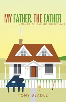 My Father, the Father: a memoir of love and double lives by Beadle, Tony