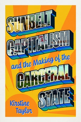 Sunbelt Capitalism and the Making of the Carceral State by Taylor, Kirstine