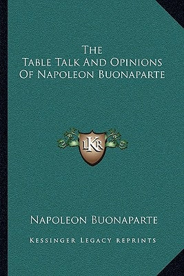 The Table Talk And Opinions Of Napoleon Buonaparte by Buonaparte, Napoleon