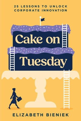 Cake on Tuesday: 25 Lessons to Unlock Corporate Innovation by Bieniek, Elizabeth