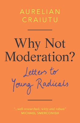 Why Not Moderation?: Letters to Young Radicals by Craiutu, Aurelian