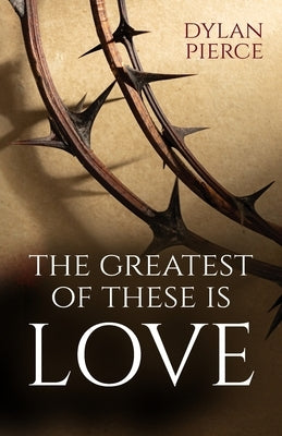 Greatest of These Is Love by Pierce, Dylan