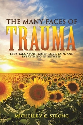 The Many Faces of Trauma (Let's talk about grief, love, pain, and everything in between) by Cunningham-Strong, Michelle